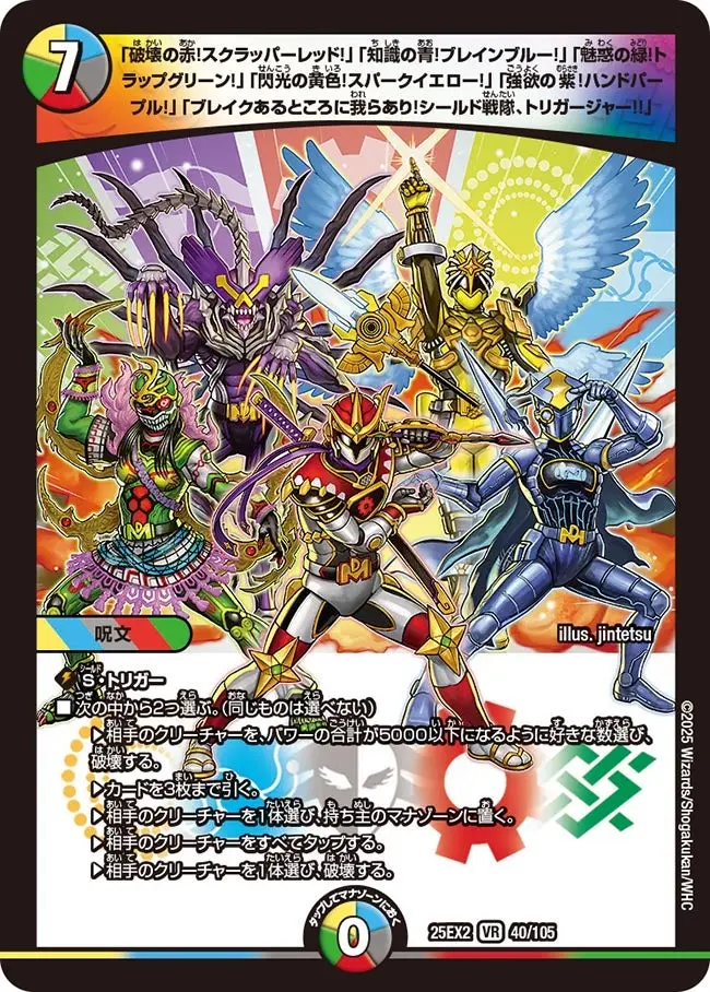 「破壊の赤！スクラッパーレッド！」「知識の青！ブレインブルー！」「魅惑の緑！トラップグリーン！」「閃光の黄色！スパークイエロー！」「強欲の紫！ハンドパープル！」「ブレイクあるところに我らあり！シールド戦隊、トリガージャー!!」 DM25EX2 40/105 の商品画像